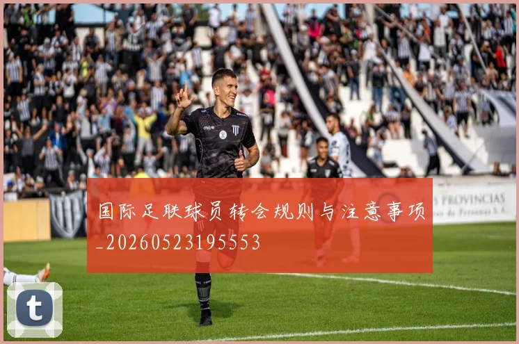 国际足联球员转会规则与注意事项_20260523195553