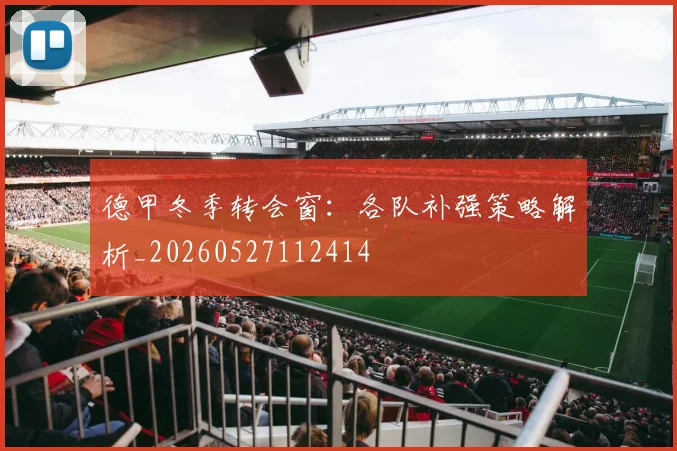 德甲冬季转会窗：各队补强策略解析_20260527112414