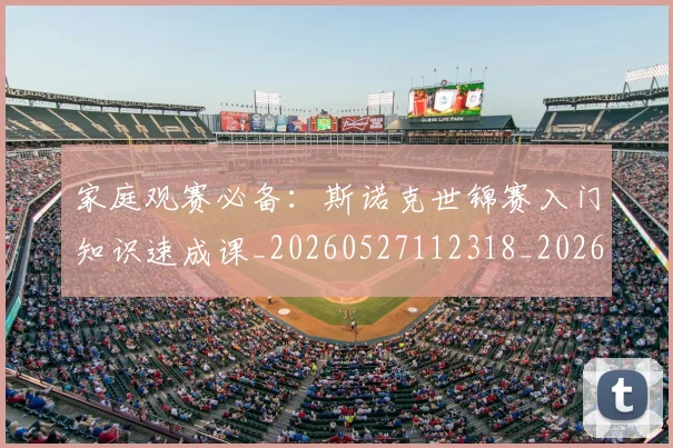 家庭观赛必备：斯诺克世锦赛入门知识速成课_20260527112318_20260609175220