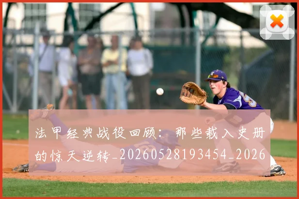 法甲经典战役回顾：那些载入史册的惊天逆转_20260528193454_20260610170116