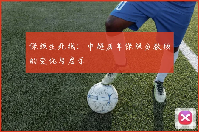 保级生死线：中超历年保级分数线的变化与启示