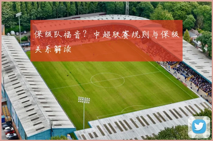 保级队福音?中超联赛规则与保级关系解读