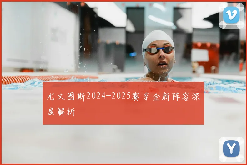 尤文图斯2024-2025赛季全新阵容深度解析