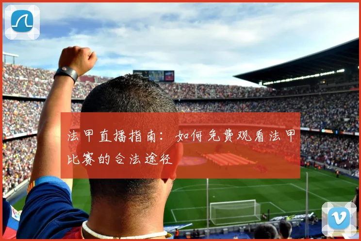 法甲直播指南：如何免费观看法甲比赛的合法途径