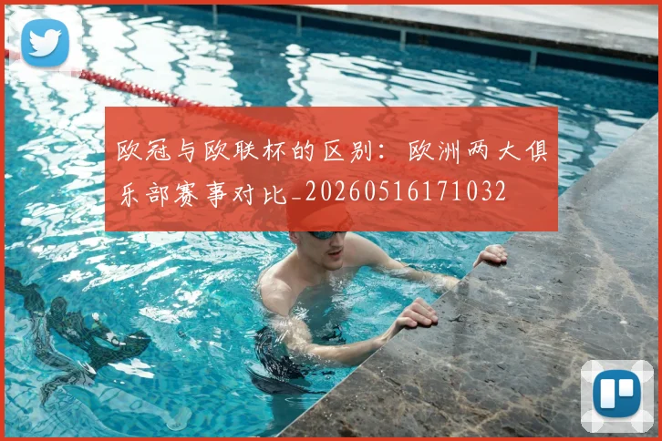 欧冠与欧联杯的区别：欧洲两大俱乐部赛事对比_20260516171032