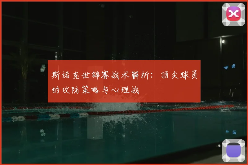 斯诺克世锦赛战术解析：顶尖球员的攻防策略与心理战